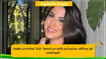 لأول مرة تتكلم.. ميرنا نور الدين تكشف سر شخصية “دنيا زاد” ومفاجأة عن خطوتها الفنية القادمة
